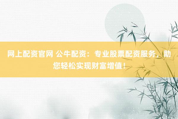 网上配资官网 公牛配资：专业股票配资服务，助您轻松实现财富增值！