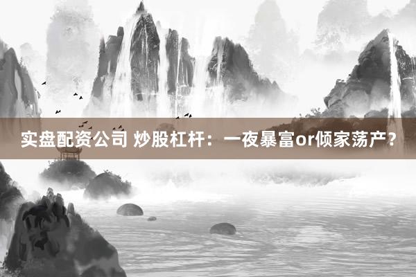 实盘配资公司 炒股杠杆：一夜暴富or倾家荡产？