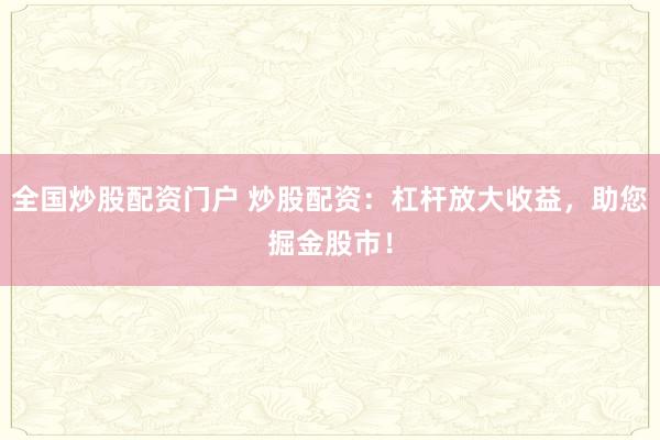 全国炒股配资门户 炒股配资：杠杆放大收益，助您掘金股市！