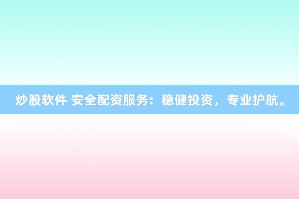炒股软件 安全配资服务：稳健投资，专业护航。