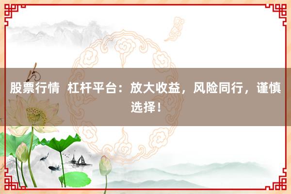股票行情  杠杆平台：放大收益，风险同行，谨慎选择！