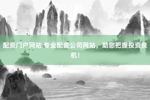 配资门户网站 专业配资公司网站，助您把握投资良机！