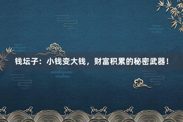 钱坛子：小钱变大钱，财富积累的秘密武器！