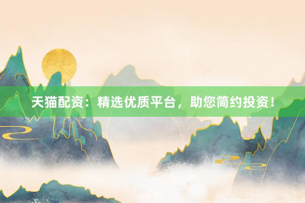 天猫配资：精选优质平台，助您简约投资！