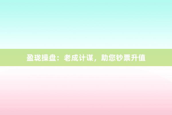 盈珑操盘:老成计谋,助您钞票升值