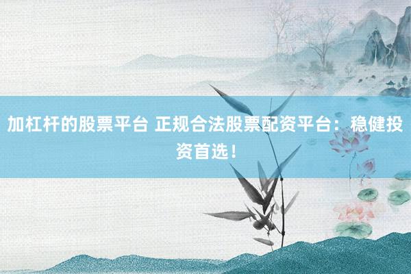 加杠杆的股票平台 正规合法股票配资平台:稳健投资首选!