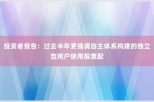投资者报告：过去半年更强调自主体系构建的独立型用户使用股票配