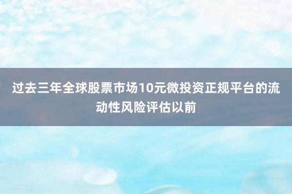 过去三年全球股票市场10元微投资正规平台的流动性风险评估以前