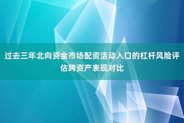 过去三年北向资金市场配资活动入口的杠杆风险评估跨资产表现对比