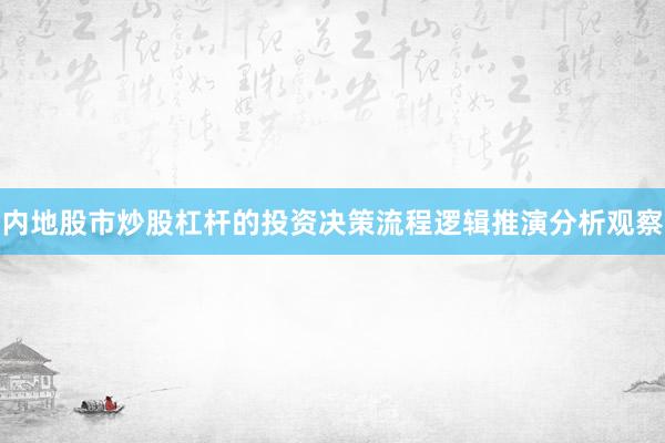内地股市炒股杠杆的投资决策流程逻辑推演分析观察