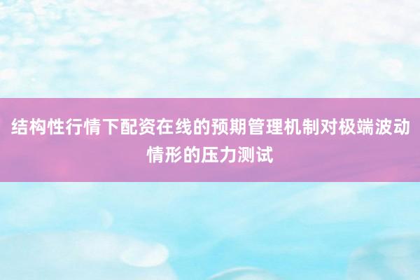 结构性行情下配资在线的预期管理机制对极端波动情形的压力测试