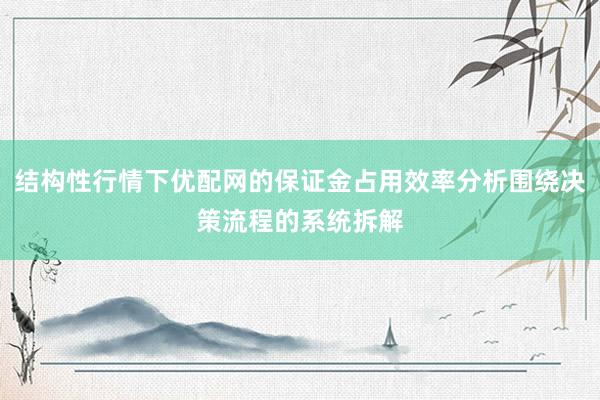 结构性行情下优配网的保证金占用效率分析围绕决策流程的系统拆解
