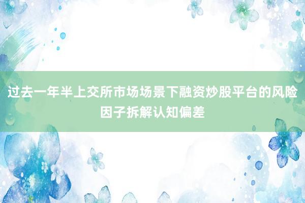 过去一年半上交所市场场景下融资炒股平台的风险因子拆解认知偏差