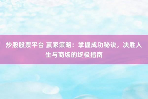 炒股股票平台 赢家策略：掌握成功秘诀，决胜人生与商场的终极指南