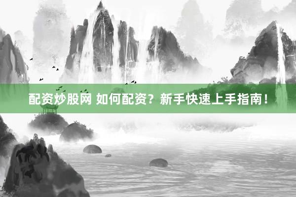 配资炒股网 如何配资？新手快速上手指南！