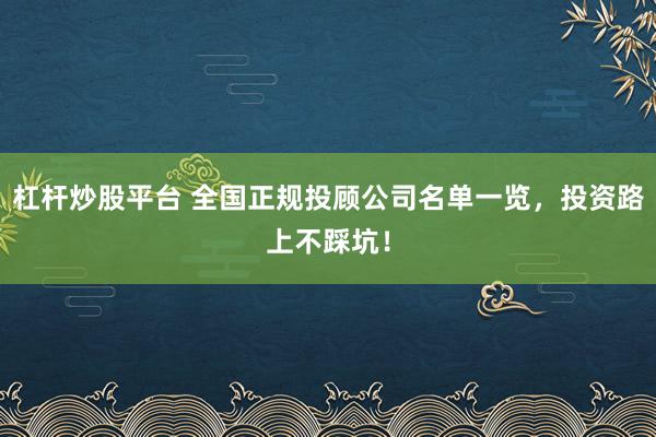 杠杆炒股平台 全国正规投顾公司名单一览，投资路上不踩坑！