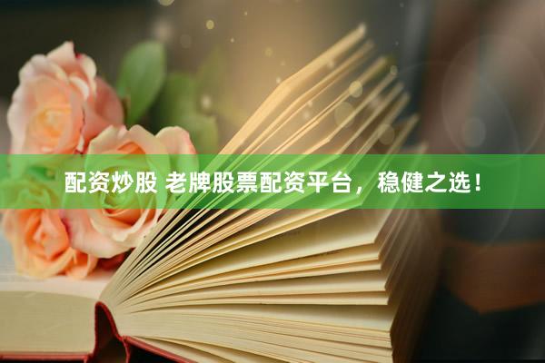 配资炒股 老牌股票配资平台,稳健之选!