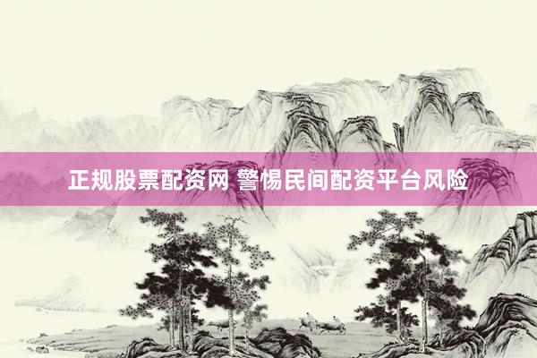 正规股票配资网 警惕民间配资平台风险