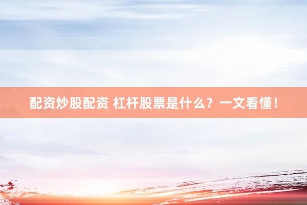 配资炒股配资 杠杆股票是什么?一文看懂!
