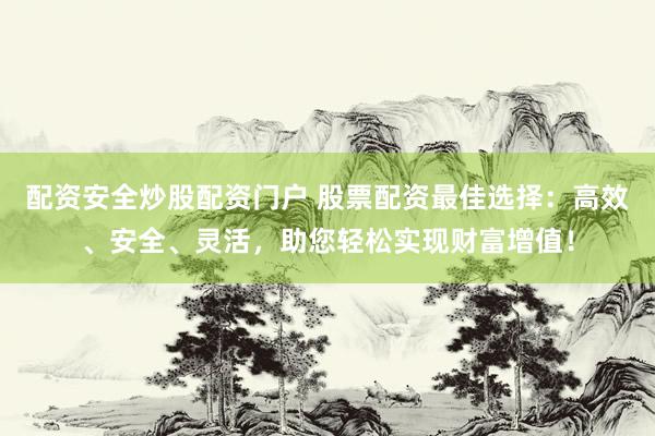 配资安全炒股配资门户 股票配资最佳选择：高效、安全、灵活，助您轻松实现财富增值！