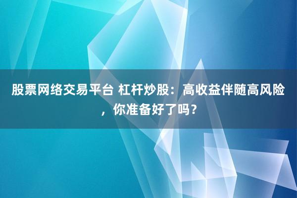 股票网络交易平台 杠杆炒股:高收益伴随高风险,你准备好了吗?