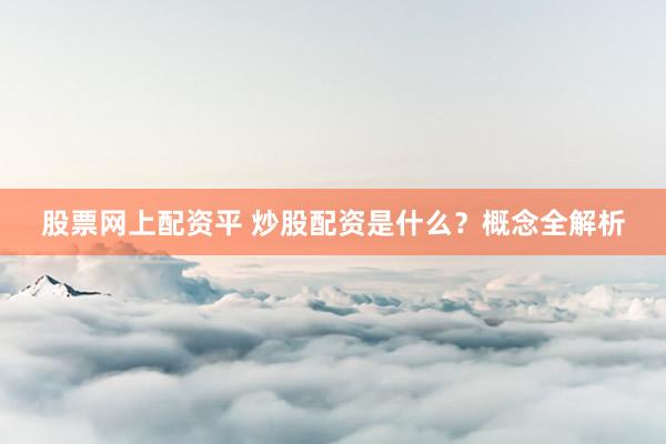 股票网上配资平 炒股配资是什么？概念全解析