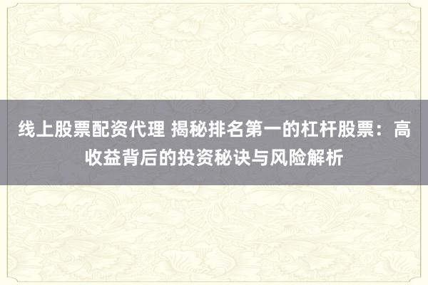 线上股票配资代理 揭秘排名第一的杠杆股票：高收益背后的投资秘诀与风险解析