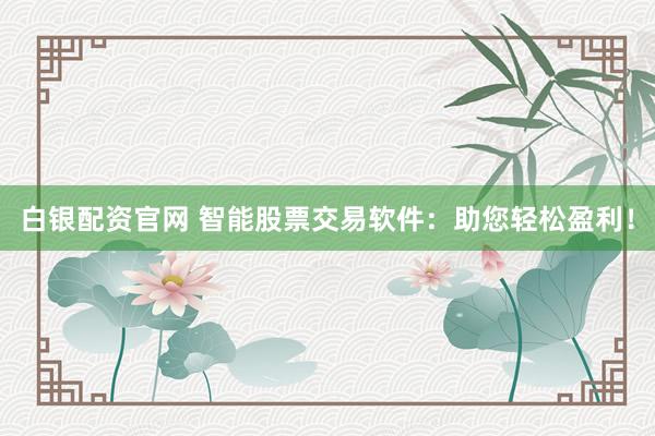 白银配资官网 智能股票交易软件：助您轻松盈利！